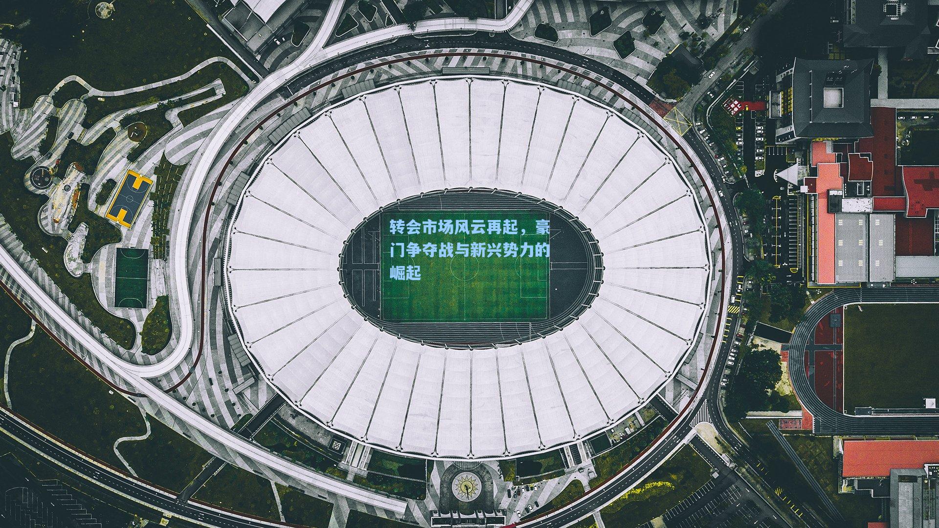 转会市场风云再起，豪门争夺战与新兴势力的崛起