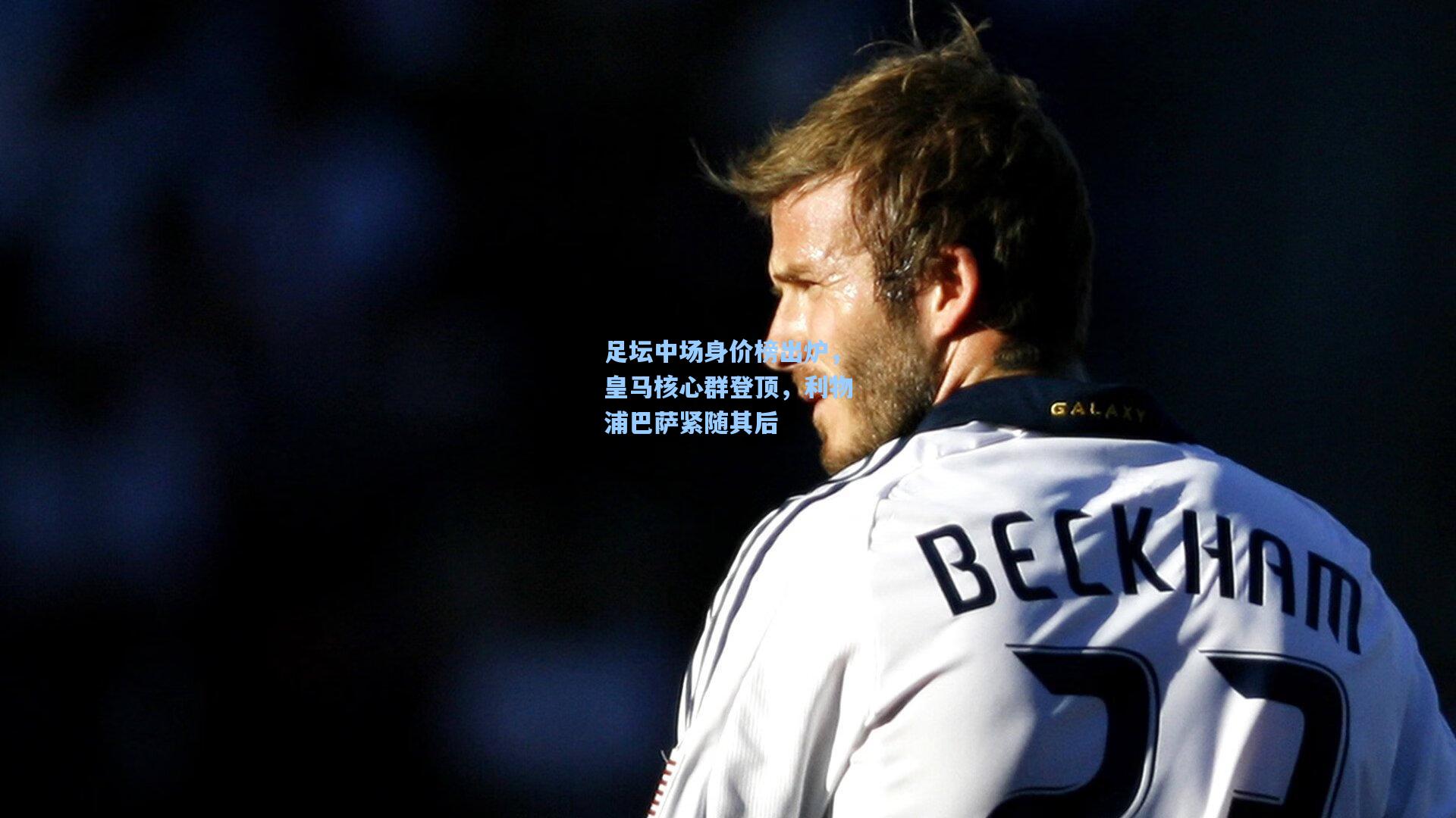 足坛中场身价榜出炉，皇马核心群登顶，利物浦巴萨紧随其后