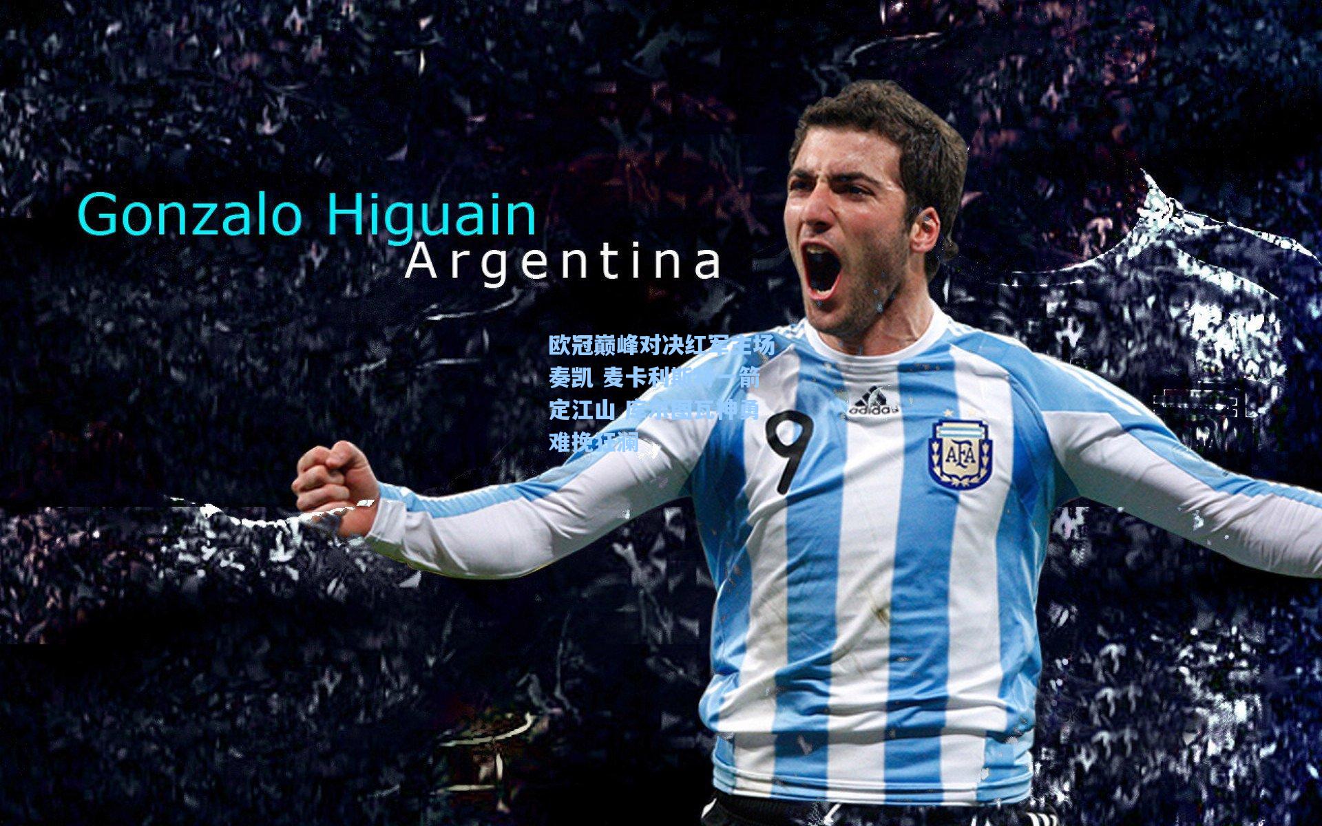 欧冠巅峰对决红军主场奏凯 麦卡利斯特一箭定江山 库尔图瓦神勇难挽狂澜