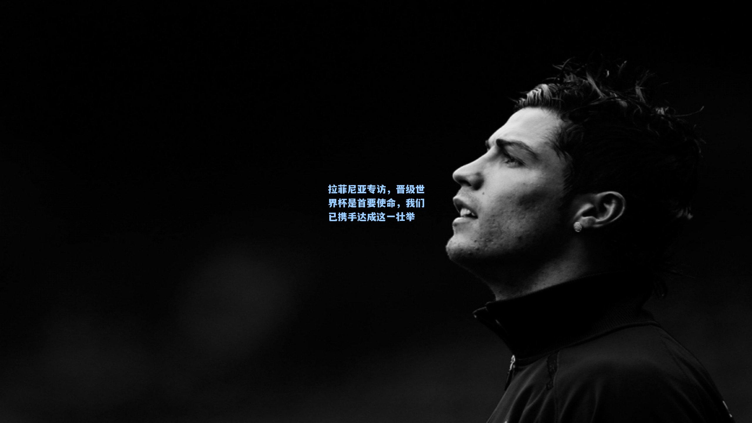 拉菲尼亚专访，晋级世界杯是首要使命，我们已携手达成这一壮举