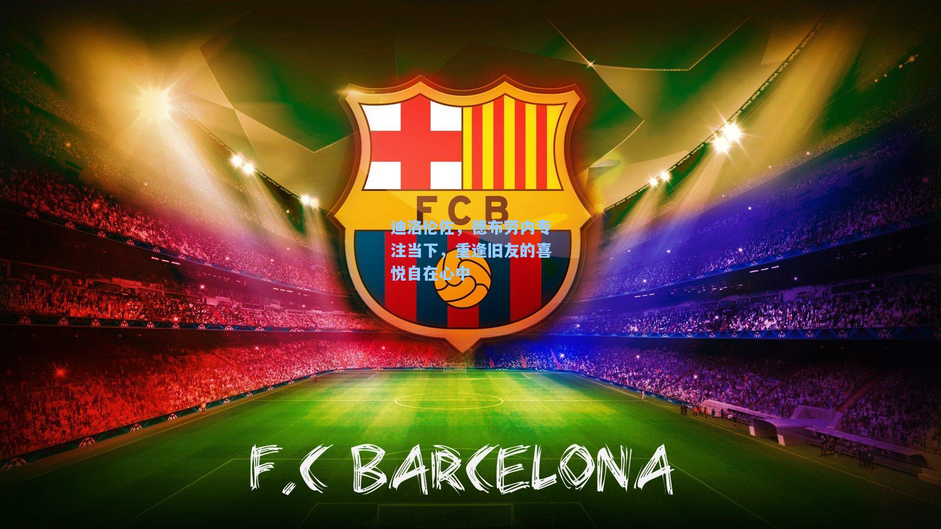 迪洛伦佐，德布劳内专注当下，重逢旧友的喜悦自在心中