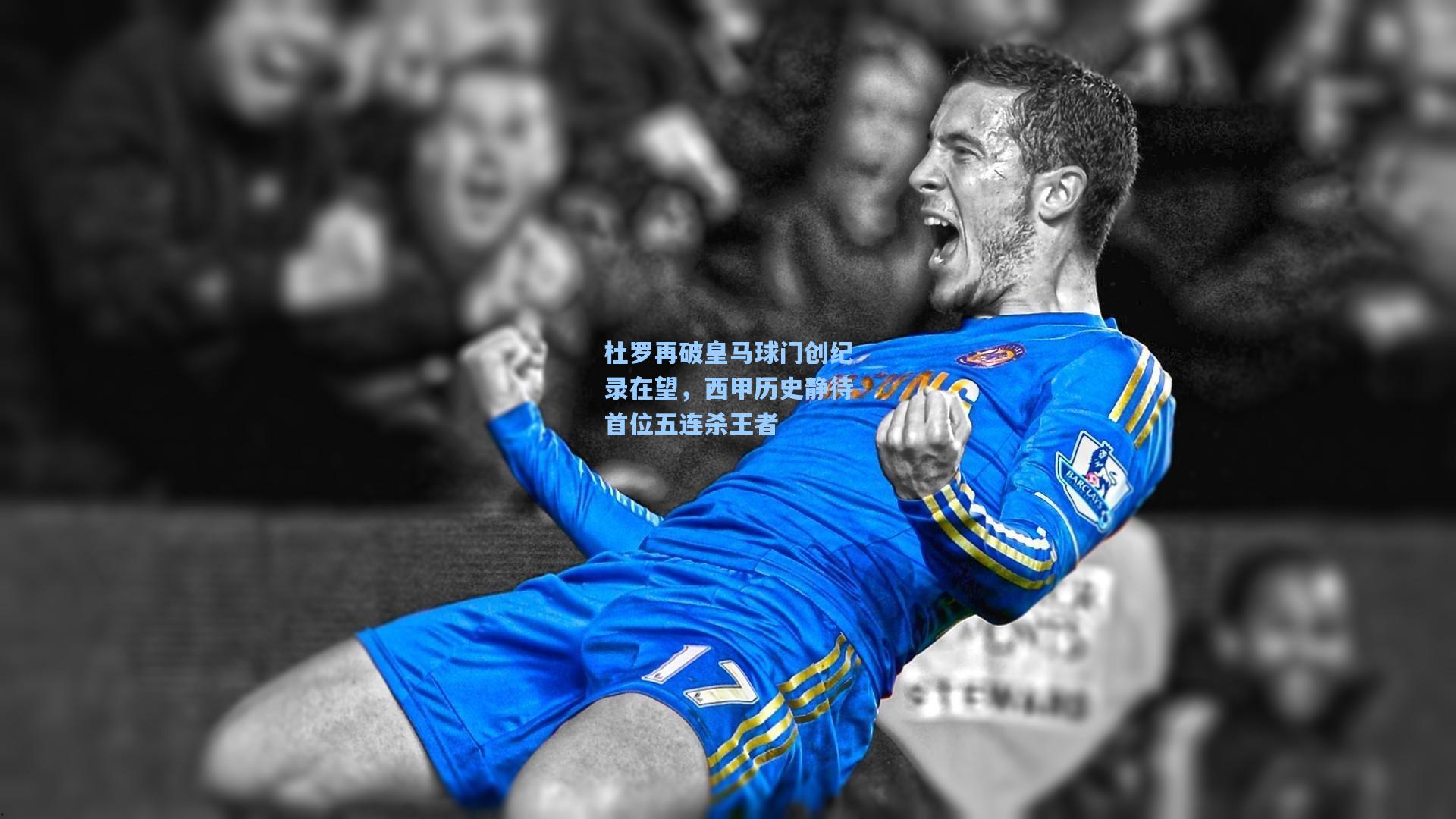 杜罗再破皇马球门创纪录在望，西甲历史静待首位五连杀王者